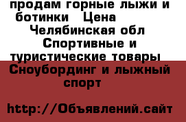 продам горные лыжи и ботинки › Цена ­ 8 000 - Челябинская обл. Спортивные и туристические товары » Сноубординг и лыжный спорт   